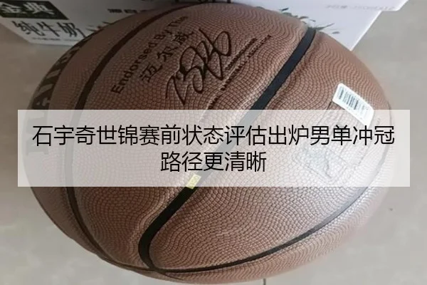 石宇奇世锦赛前状态评估出炉男单冲冠路径更清晰